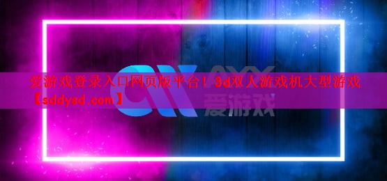 爱游戏登录入口网页版平台！3d双人游戏机大型游戏