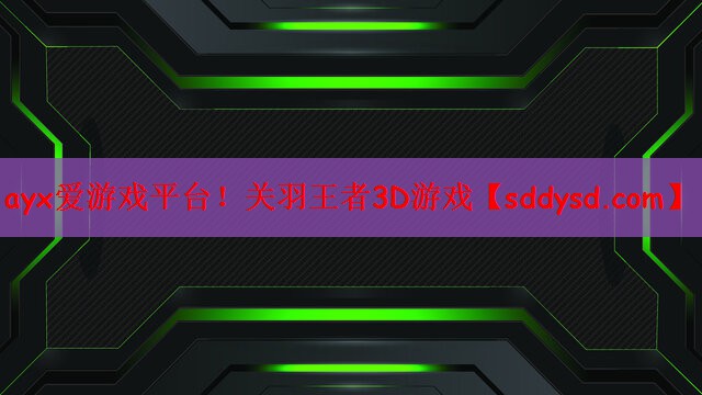 ayx爱游戏平台！关羽王者3D游戏