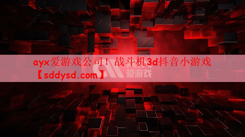ayx爱游戏公司！战斗机3d抖音小游戏