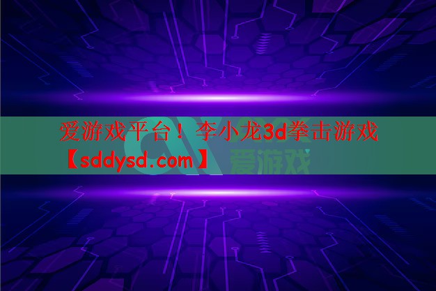 爱游戏平台！李小龙3d拳击游戏