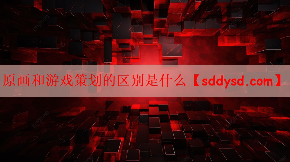 原画和游戏策划的区别是什么