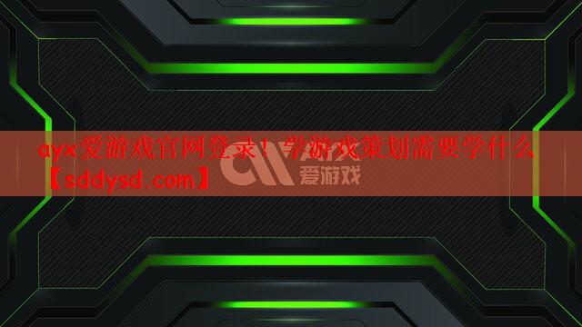 ayx爱游戏官网登录！学游戏策划需要学什么
