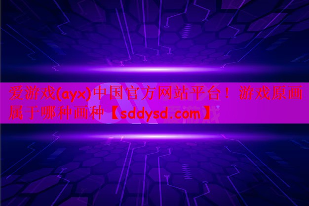 爱游戏(ayx)中国官方网站平台！游戏原画属于哪种画种
