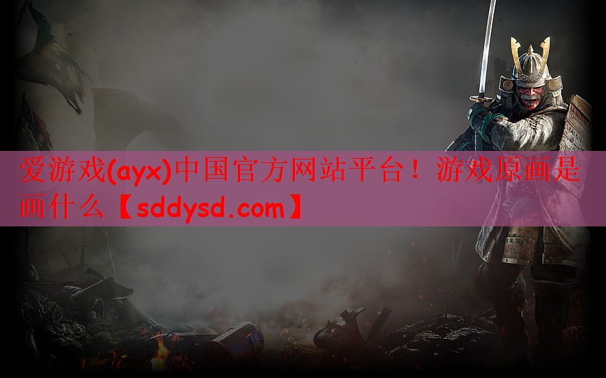爱游戏(ayx)中国官方网站平台！游戏原画是画什么