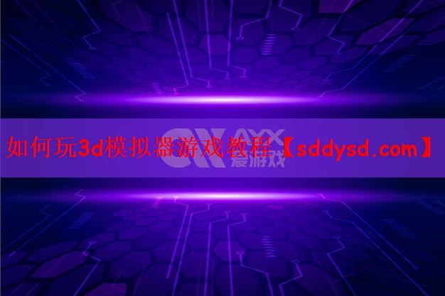 如何玩3d模拟器游戏教程