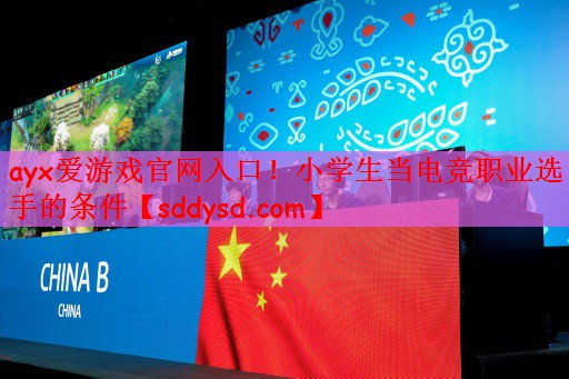 ayx爱游戏官网入口！小学生当电竞职业选手的条件