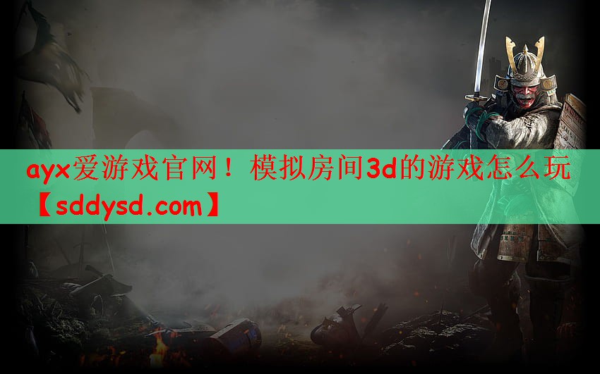 ayx爱游戏官网！模拟房间3d的游戏怎么玩