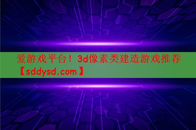 爱游戏平台！3d像素类建造游戏推