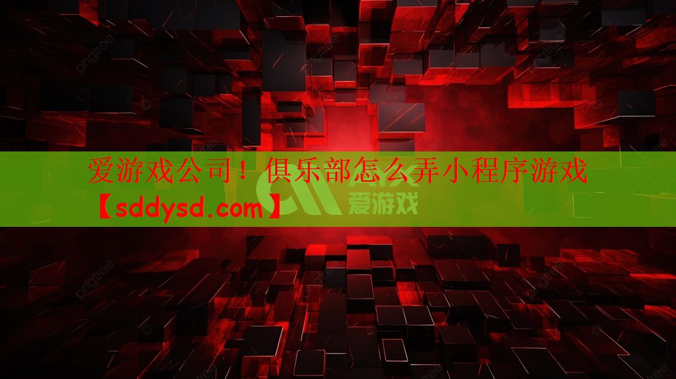 爱游戏公司！俱乐部怎么弄小程序游