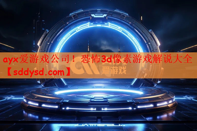 <strong>ayx爱游戏公司！恐怖3d像素游</strong>