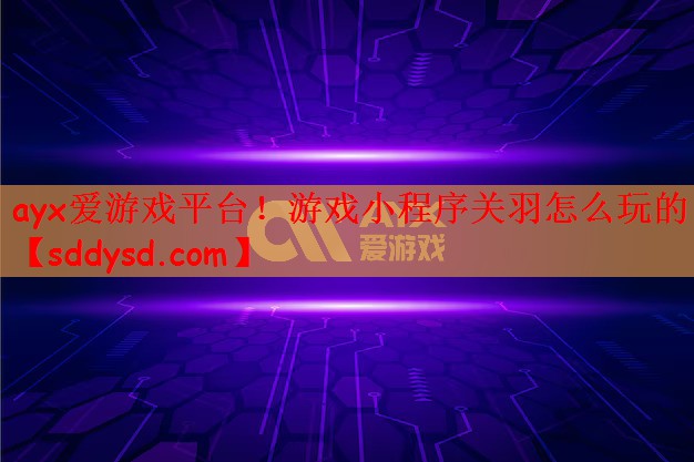 游戏小程序关羽怎么玩的