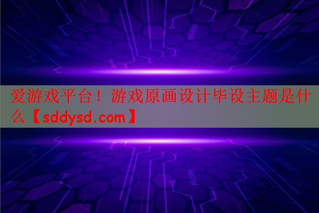 游戏原画设计毕设主题是什么