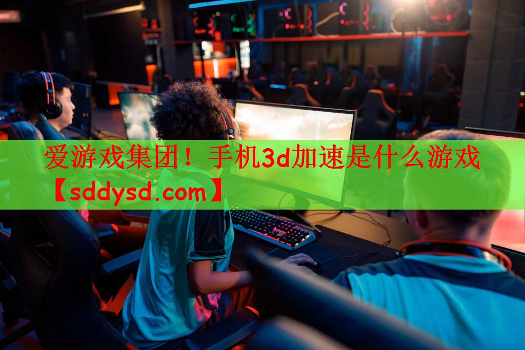 手机3d加速是什么游戏