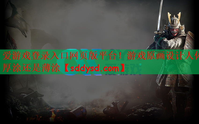 爱游戏登录入口网页版平台！游戏原画设计人体厚涂还是薄涂