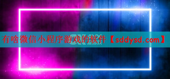有啥微信小程序游戏的软件