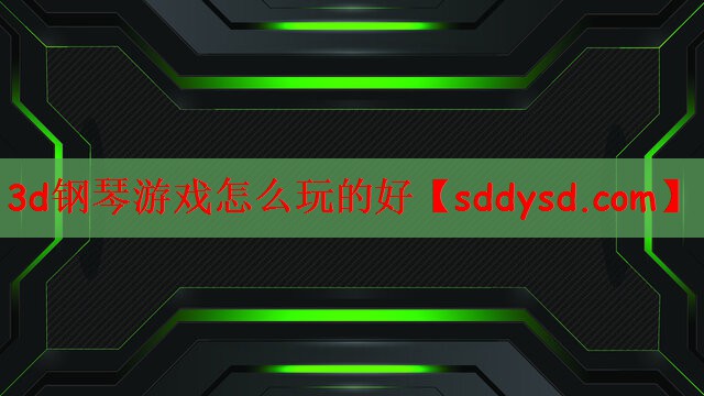 3d钢琴游戏怎么玩的好