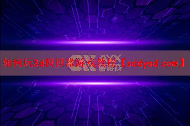 如何玩3d模拟器游戏教程 如何玩3d模拟器游戏教程
