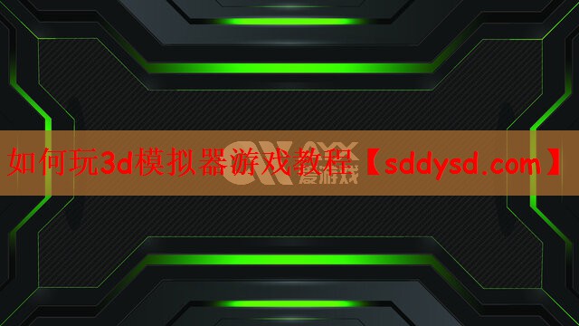 如何玩3d模拟器游戏教程 如何玩3d模拟器游戏教程