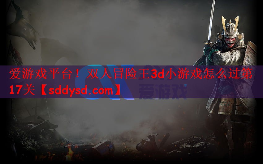 双人冒险王3d小游戏怎么过第17关